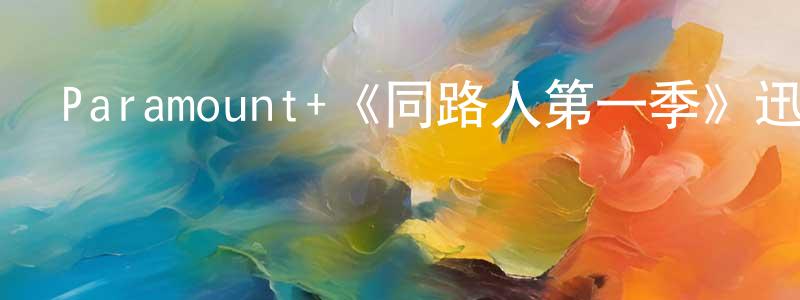 蔡鴻君發布Paramount+《同路人第一季》迅雷下載/在線觀看/百度云-都市/情感-美劇天堂